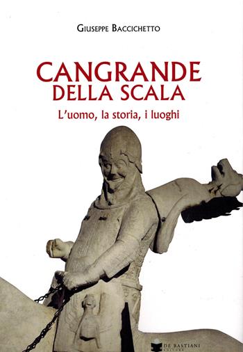 Cangrande Della Scala. L'uomo, la storia, i luoghi - Giuseppe Baccichetto - Libro De Bastiani 2025 | Libraccio.it