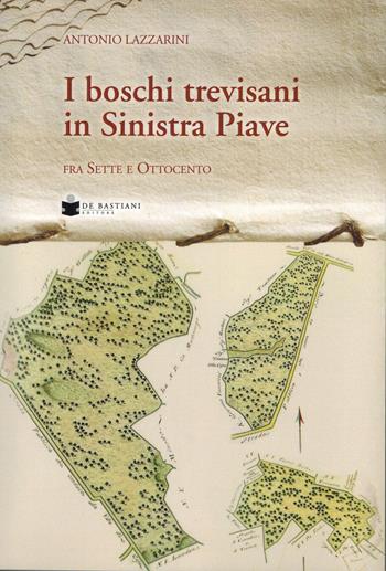 Boschi trevisani in Sinistra Piave fra sette e ottocento - Antonio Lazzarini - Libro De Bastiani 2025 | Libraccio.it