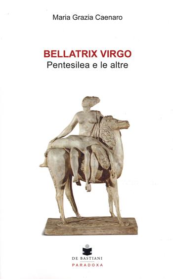 Bellatrix virgo. Pentesilea e le altre - Maria Grazia Caenaro - Libro De Bastiani 2025 | Libraccio.it