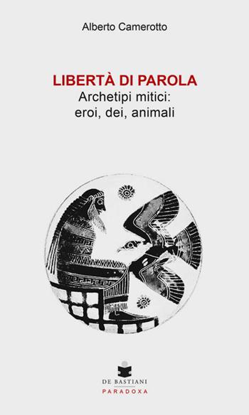 Libertà di parola. Archetipi mitici: eroi, dei, animali - Alberto Camerotto - Libro De Bastiani 2025, Paradoxa | Libraccio.it