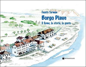 Borgo Piave. Il fiume, la storia, la gente - Fausto Tormen - Libro De Bastiani 2025 | Libraccio.it
