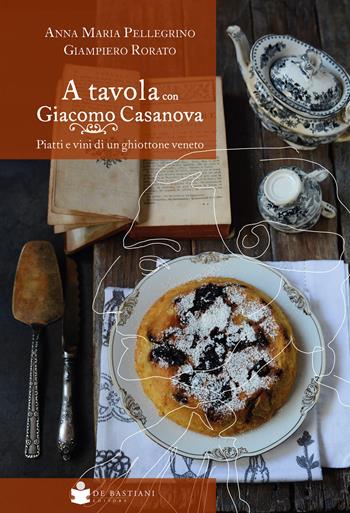 A tavola con Giacomo Casanova. Piatti e vini di un ghiottone veneto - Anna Maria Pellegrino, Giampiero Rorato - Libro De Bastiani 2025 | Libraccio.it