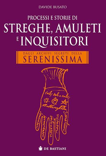 Processi e storie di streghe, amuleti e inquisitori. Dagli archivi segreti della Serenissima - Davide Busato - Libro De Bastiani 2026 | Libraccio.it