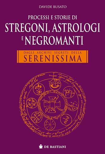 Processi e storie di stregoni, astrologi e negromanti. Dagli archivi segreti della Serenissima - Davide Busato - Libro De Bastiani 2026 | Libraccio.it