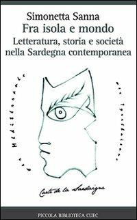 Fra isola e mondo. Letteratura, storia e società nella Sardegna contemporanea - Simonetta Sanna - Libro CUEC Editrice 2008, Piccola biblioteca Cuec | Libraccio.it