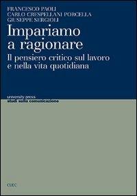Impariamo a ragionare. Il pensiero critico sul lavoro e nella vita quotidiana - Francesco Paoli, Carlo Crespellani Porcella, Giuseppe Sergioli - Libro CUEC Editrice 2009, University Press-Studi comunicazione | Libraccio.it