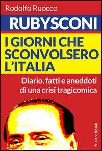 Rubysconi. I giorni che sconvolsero l'Italia. Diario, fatti e aneddoti di una crisi tragicomica - Rodolfo Ruocco - Libro CUEC Editrice 2011 | Libraccio.it