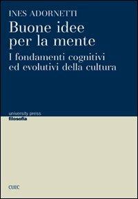 Buone idee per la mente. I fondamenti cognitivi ed evolutivi della cultura - Ines Adornetti - Libro CUEC Editrice 2011, University Press-Filosofia | Libraccio.it