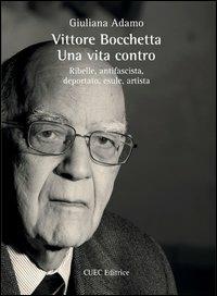 Vittore Bocchetta. Una vita contro. Ribelle, antifascista, deportato, esule, artista - Giuliana Adamo - Libro CUEC Editrice 2013, Isole | Libraccio.it