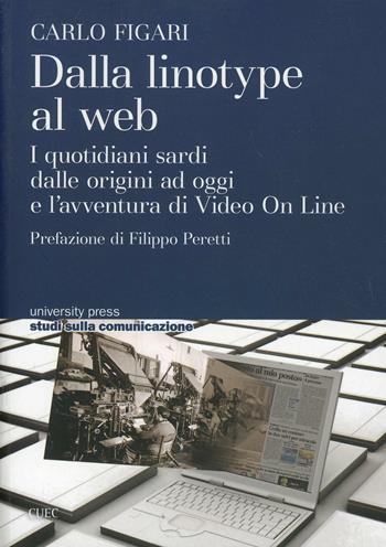 Dalla linotype al web. I quotidiani sardi dalle origini ad oggi e l'avventura di video on line - Carlo Figari - Libro CUEC Editrice 2014, University Press-Studi comunicazione | Libraccio.it