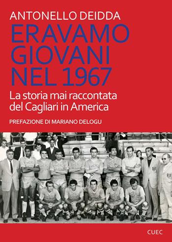 Eravamo giovani nel 1967. La storia mai raccontata del Cagliari in America - Antonello Deidda - Libro CUEC Editrice 2015, Passato e futuro | Libraccio.it