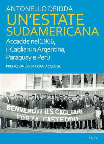 Un' estate sudamericana. Accadde nel 1966, il Cagliari in Argentina, Paraguay e Perù - Antonello Deidda - Libro CUEC Editrice 2016, Passato e futuro | Libraccio.it
