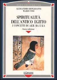 Spiritualità dell'antico Egitto. I concetti di akh, ba e ka - Alessandro Bongioanni, Mario Tosi - Libro Il Cerchio 2002, Homo absconditus | Libraccio.it