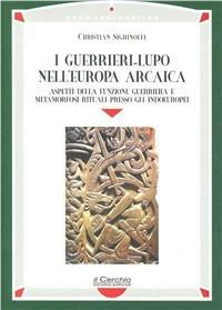 I guerrieri-lupo nell'Europa arcaica. Aspetti della funzione guerriera e metamorfosi rituali presso gli indoeuropei - Christian Sighinolfi - Libro Il Cerchio 2004, Homo absconditus | Libraccio.it