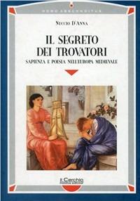 Il segreto dei trovatori. Sapienza e poesia nell'Europa medievale - Nuccio D'Anna - Libro Il Cerchio 2005, Homo absconditus | Libraccio.it