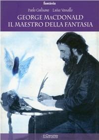 George Mc Donald: il maestro della fantasia - Paolo Gulisano, Luisa Vassallo - Libro Il Cerchio 2008, Fantasia | Libraccio.it