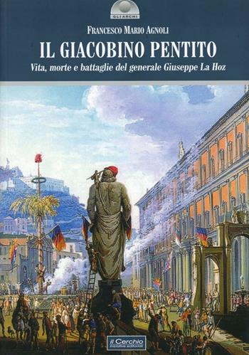 Il giacobino pentito. Vita, morte e battaglie del generale Giuseppe La Hoz - Franco M. Agnoli - Libro Il Cerchio 2009, Gli archi | Libraccio.it