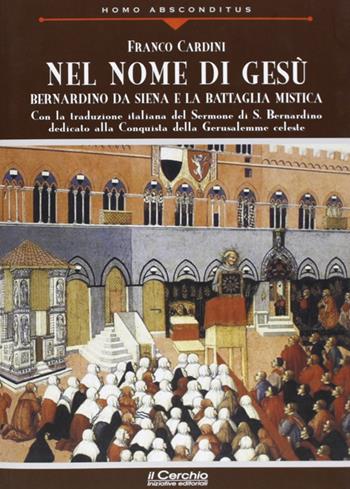 Nel nome di Gesù. Bernardino da Siena e la battaglia mistica - Francesco Cardini - Libro Il Cerchio 2012, Homo absconditus | Libraccio.it