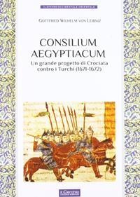 Consilium Aegyptiacum. L'ultimo progetto di Crociata contro i Turchi (1671-1672) - Gottfried Wilhelm Leibniz - Libro Il Cerchio 2012 | Libraccio.it
