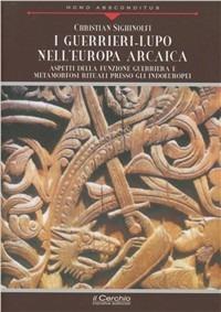 I guerrieri-lupo nell'Europa arcaica. Aspetti della funzione guerriera e metamorfosi rituali presso gli indoeuropei - Christian Sighinolfi - Libro Il Cerchio 2011, Homo absconditus | Libraccio.it