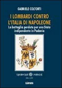 I lombardi contro l'Italia di Napoleone. La battaglia perduta per uno Stato indipendente in Padania - Gabriele Coltorti - Libro Il Cerchio 2012, Quaderni padani | Libraccio.it