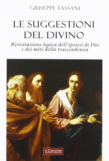 Le suggestioni del divino. Rivisitazione logica dell'ipotesi di Dio e dei miti della trascendenza - Giuseppe Tassani - Libro Il Cerchio 2012 | Libraccio.it