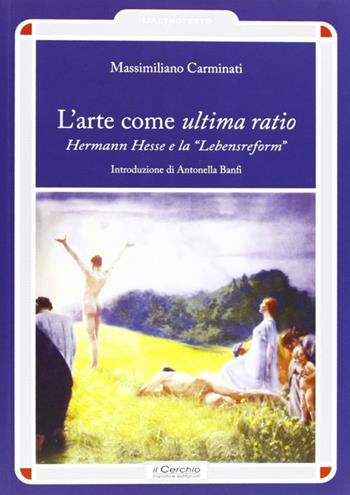 L' arte come ultima ratio. Hermann Hesse e la «Lebensreform» - Massimiliano Carminati - Libro Il Cerchio 2013, L'altrotesto | Libraccio.it