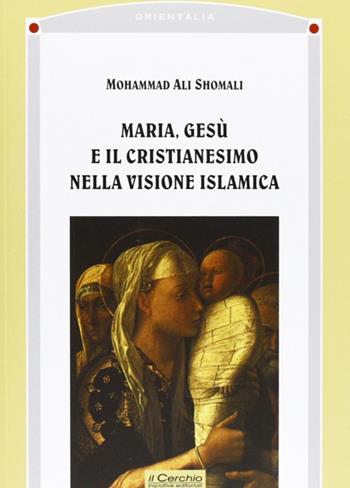 Maria, Gesù e il cristianesimo nella visione islamica - Mohammad A. Shomali - Libro Il Cerchio 2014, Orientalia | Libraccio.it