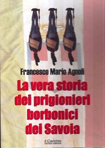 La vera storia dei prigionieri borbonici dei Savoia - Francesco Mario Agnoli - Libro Il Cerchio 2013 | Libraccio.it