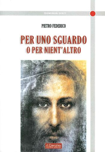 Per uno sguardo o per niente altro - Pietro Federico - Libro Il Cerchio 2015, Dominus dixit | Libraccio.it
