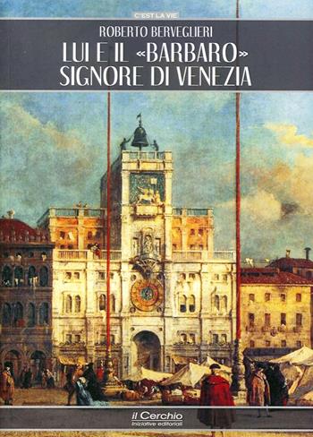 Lui e il «Barbaro» signore di Venezia - Roberto Berveglieri - Libro Il Cerchio 2014, C'est la vie | Libraccio.it