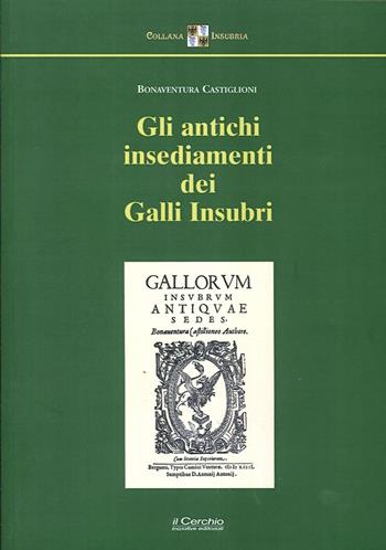 Gli antichi insediamenti dei Galli Insubri - Bonaventura Castiglioni - Libro Il Cerchio 2014 | Libraccio.it