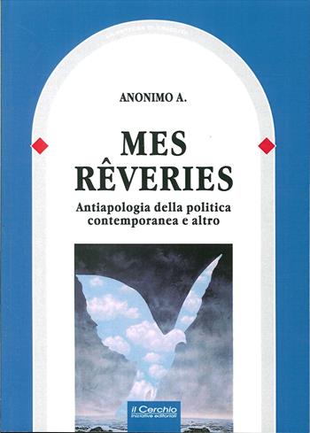 Mes reveries. Antiapologia della politica contemporanea e altro - Anonimo A. - Libro Il Cerchio 2015, La bottega di Eraclito | Libraccio.it