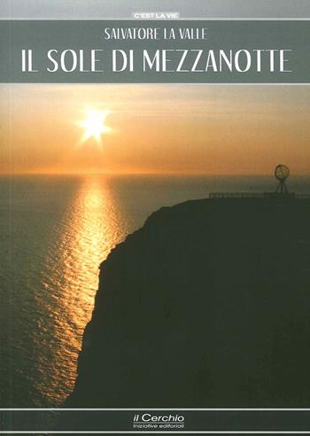 Il sole di mezzanotte - Salvatore La Valle - Libro Il Cerchio 2015, C'est la vie | Libraccio.it