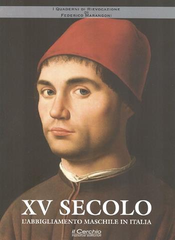 XV secolo. L'abbigliamento maschile in Italia - Federico Marangoni - Libro Il Cerchio 2016, I quaderni di rievocazione | Libraccio.it