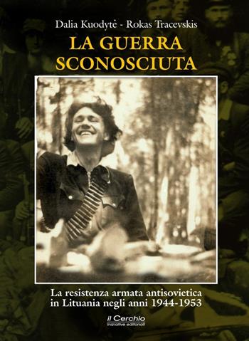 La guerra sconosciuta. La resistenza armata antisovietica in Lituania negli anni 1944-1953 - Dalia Kuodytè, Rokas Tracevskis - Libro Il Cerchio 2015 | Libraccio.it