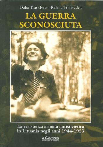 La guerra sconosciuta. La resistenza armata antisovietica in Lituania negli anni 1944-1953 - Dalia Kuodytè, Rokas Tracevskis - Libro Il Cerchio 2014 | Libraccio.it