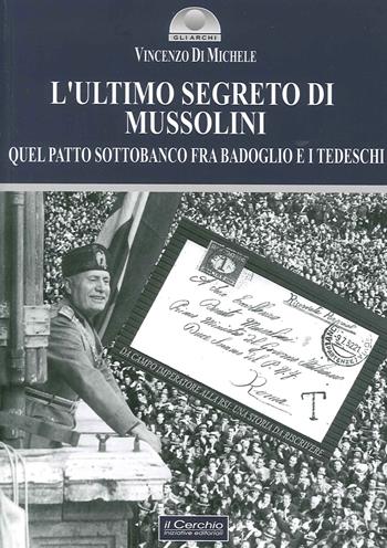 L' ultimo segreto di Mussolini. Quel patto sottobanco fra Badoglio e i tedeschi - Vincenzo Di Michele - Libro Il Cerchio 2015, Gli archi | Libraccio.it
