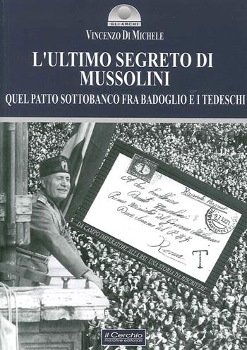 L' ultimo segreto di Mussolini. Quel patto sottobanco fra Badoglio e i tedeschi - Vincenzo Di Michele - Libro Il Cerchio 2015, Gli archi | Libraccio.it