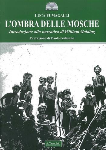 L'ombra delle mosche. Introduzione alla narrativa di William Golding - Luca Fumagalli, Paolo Gulisano - Libro Il Cerchio 2015, Gli archi | Libraccio.it