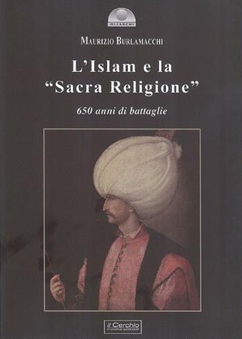 L'Islam e la «Sacra religione». 650 anni di battaglie - Maurizio Burlamacchi - Libro Il Cerchio 2016, Gli archi | Libraccio.it