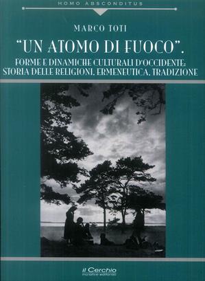 Un atomo di fuoco. Forme e dinamiche e culturali d'occidente. Storia delle religione - Marco Toti - Libro Il Cerchio 2019, Homo absconditus | Libraccio.it