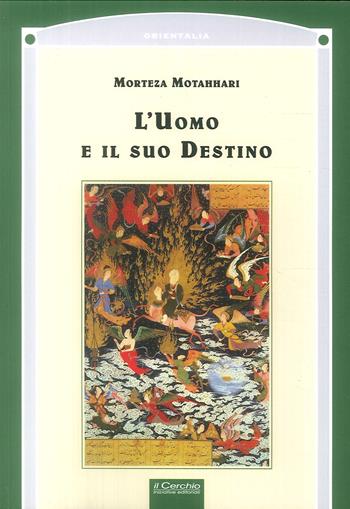 L' uomo e il suo destino - Murthada Mutahhari - Libro Il Cerchio 2017, Orientalia | Libraccio.it