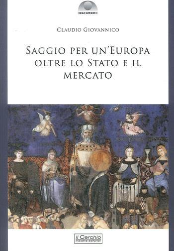 Saggio per un'Europa oltre lo Stato e il mercato - Claudio Giovannico - Libro Il Cerchio 2017, Gli archi | Libraccio.it