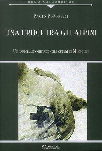 Una croce tra gli alpini. Un cappellano militare nelle guerre di Mussolini - Paolo Poponessi - Libro Il Cerchio 2018, Homo absconditus | Libraccio.it