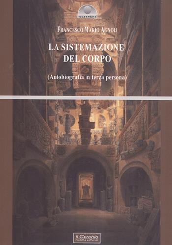 La sistemazione del corpo. Un'autobiografia in terza persona - Francesco Mario Agnoli - Libro Il Cerchio 2018, Gli archi | Libraccio.it