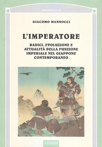 L' imperatore. Radici, evoluzione e attualità della funzione imperiale nel Giappone - Giacomo Mannocci - Libro Il Cerchio 2018, Orientalia | Libraccio.it