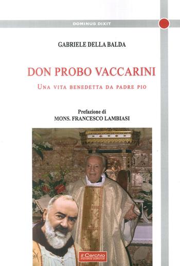 Don Probo Vaccarini. Una vita benedetta da Padre Pio - Gabriele Della Balda - Libro Il Cerchio 2018, Dominus dixit | Libraccio.it