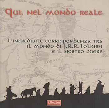 Qui, nel mondo reale. L'incredibile corrispondenza tra il mondo di J.R.R. Tolkien e il nostro cuore  - Libro Il Cerchio 2019 | Libraccio.it