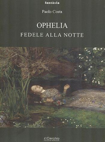 Ophelia. Fedele alla notte - Paolo Costa - Libro Il Cerchio 2019, Fantasia | Libraccio.it
